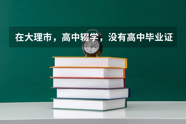 在大理市，高中辍学，没有高中毕业证可以报考普通高考吗？