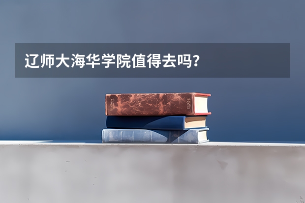 辽师大海华学院值得去吗？