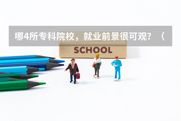 哪4所专科院校，就业前景很可观？（专科院校全国排名公办）