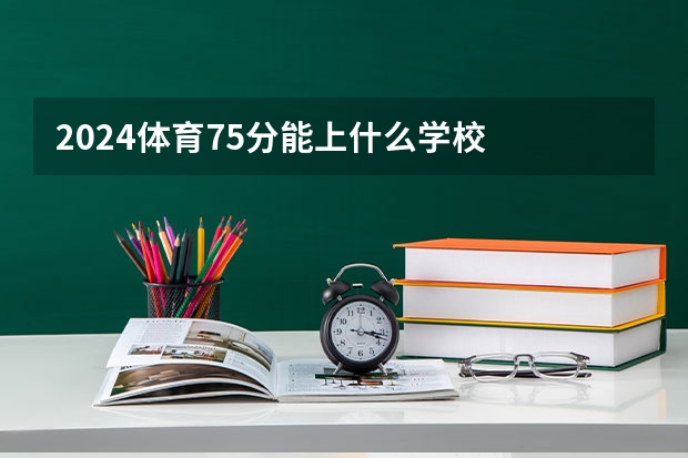 2024体育75分能上什么学校
