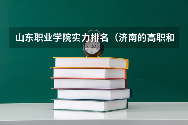 山东职业学院实力排名（济南的高职和专科院校的地址 联系电话）