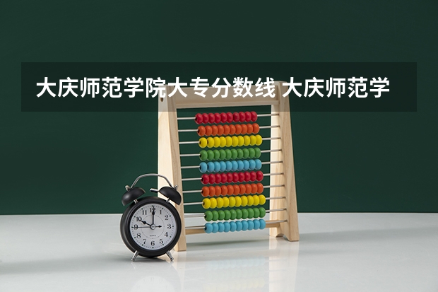大庆师范学院大专分数线 大庆师范学院录取分数线