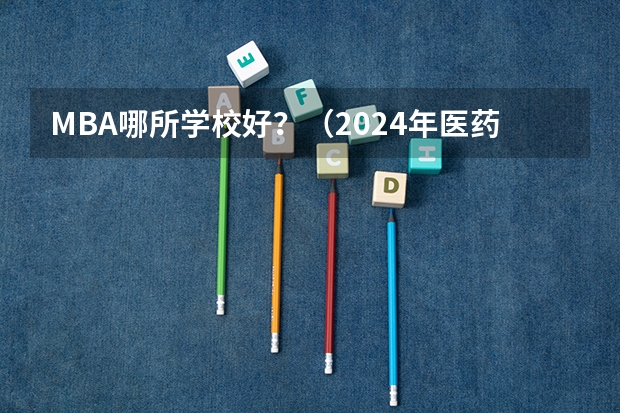 MBA哪所学校好？（2024年医药类高职院校排名：天津医学高等专科学校第一）
