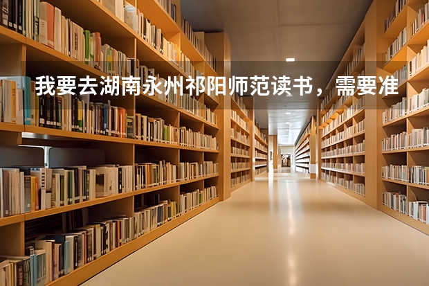 我要去湖南永州祁阳师范读书,需要准备什么东西呢?