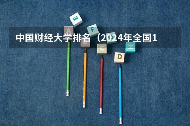 中国财经大学排名(2024年全国1000所大专院校最新排名!)
