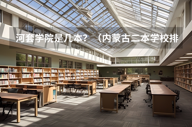 河套学院是几本?(内蒙古二本学校排名及录取分数线)