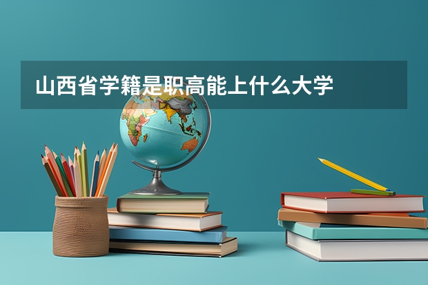 山西省学籍是职高能上什么大学