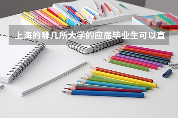 上海的哪几所大学的应届毕业生可以直接落户上海? 上海落户的政策