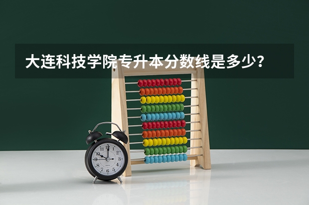 大连科技学院专升本分数线是多少？