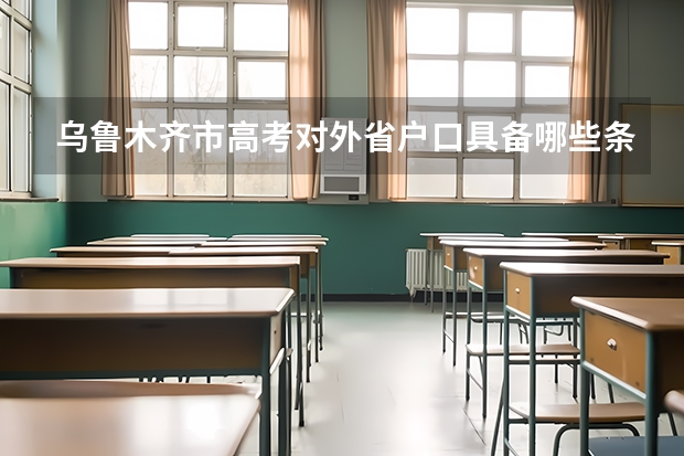 乌鲁木齐市高考对外省户口具备哪些条件