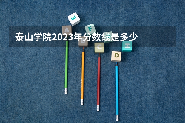 泰山学院2023年分数线是多少