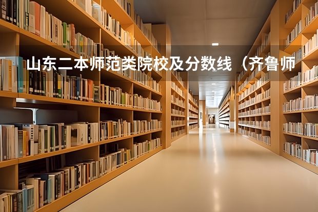 山东二本师范类院校及分数线（齐鲁师范学院小学教育分数线）