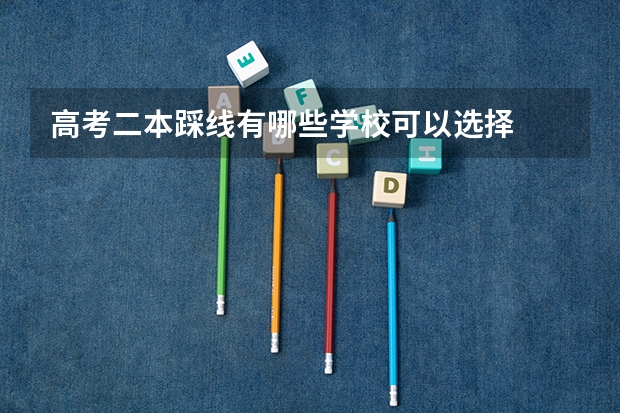 高考二本踩线有哪些学校可以选择