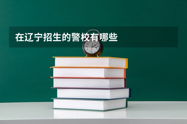 在辽宁招生的警校有哪些
