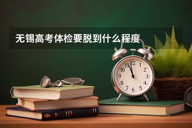 无锡高考体检要脱到什么程度