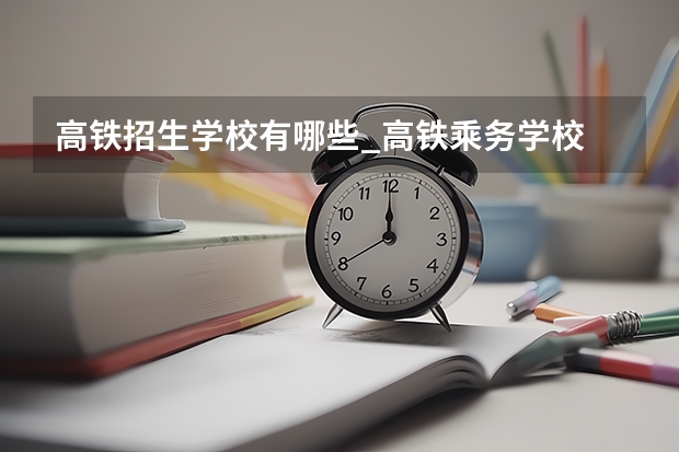 高铁招生学校有哪些_高铁乘务学校