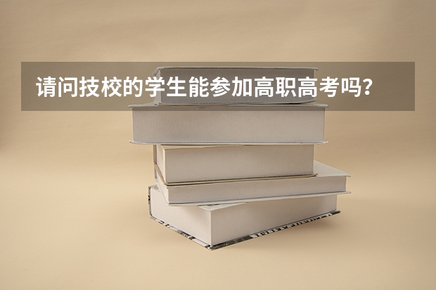 请问技校的学生能参加高职高考吗？