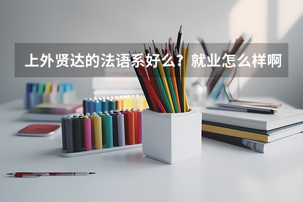 上外贤达的法语系好么？就业怎么样啊？