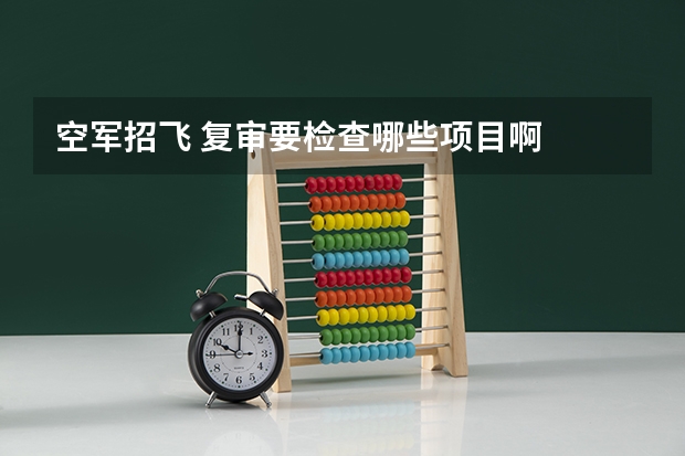 空军招飞 复审要检查哪些项目啊