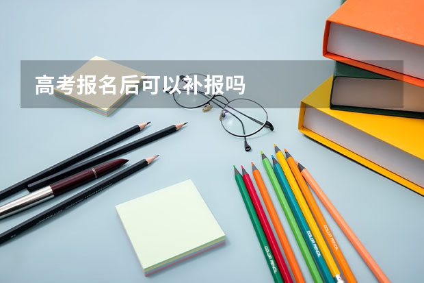 高考报名后可以补报吗