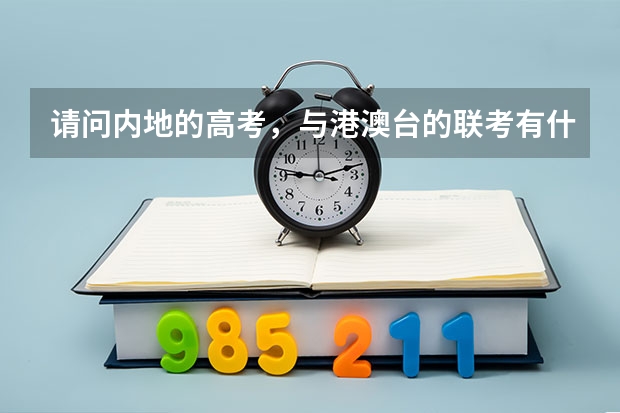 请问内地的高考，与港澳台的联考有什么具体的分别呢？谢谢！