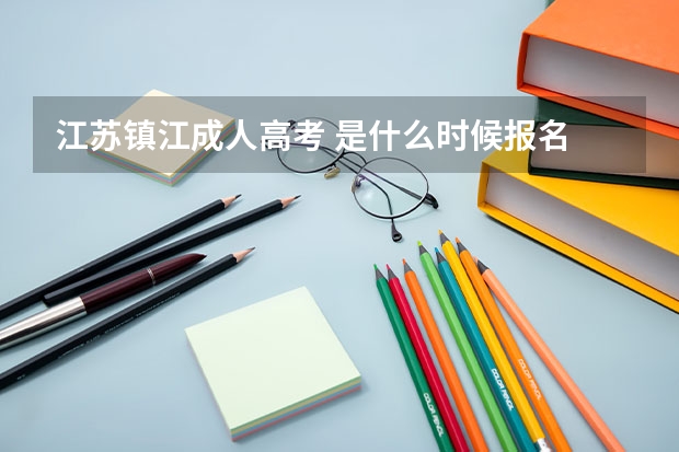 江苏镇江成人高考 是什么时候报名 考试的时间