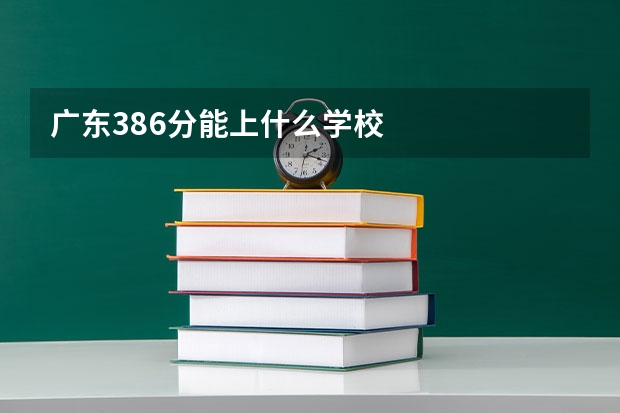 广东386分能上什么学校