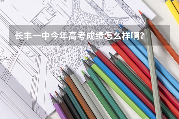 长丰一中今年高考成绩怎么样啊？