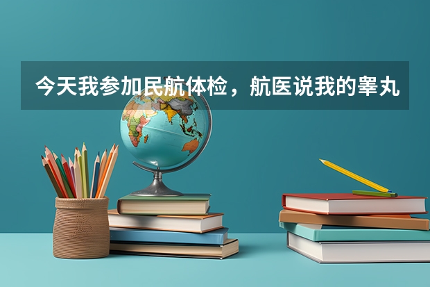 今天我参加民航体检,航医说我的睾丸是什么中毒?我不清楚,他说严重了还的做手术,这是什么病啊,