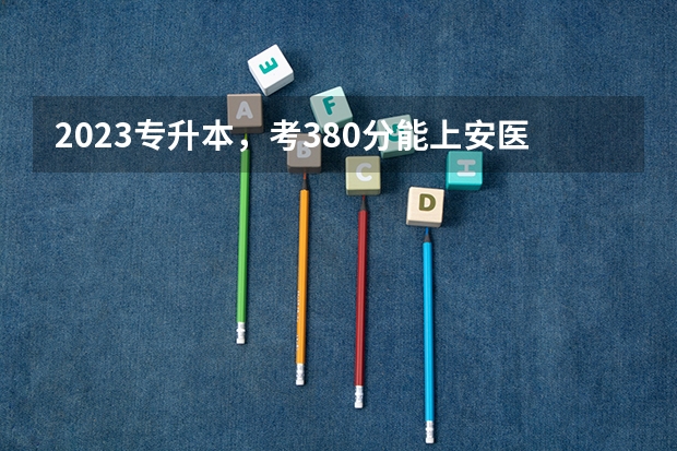 2023专升本，考380分能上安医大药学系吗