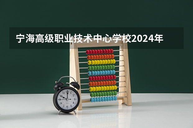 宁海高级职业技术中心学校2024年招生简章(建德千岛交通职业学校2024年招生简章)