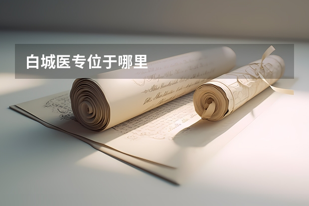 白城医专位于哪里