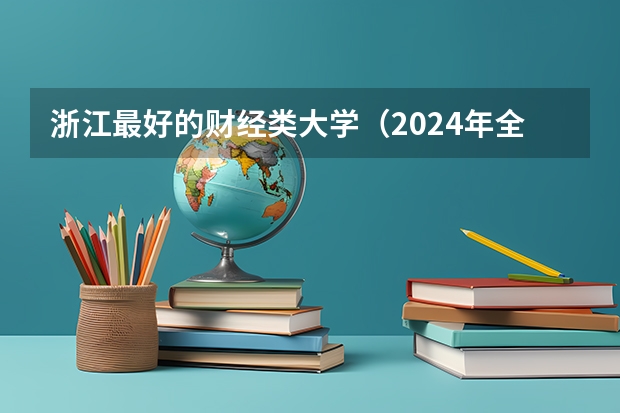 浙江最好的财经类大学（2024年全国1000所大专院校最新排名!）