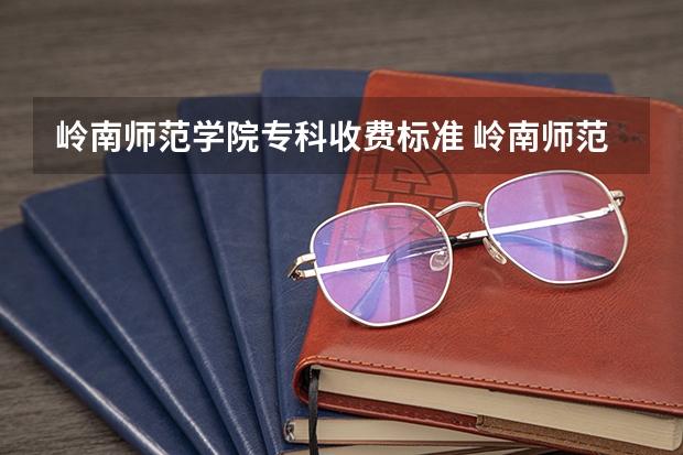 岭南师范学院专科收费标准 岭南师范学院是本科还是专科