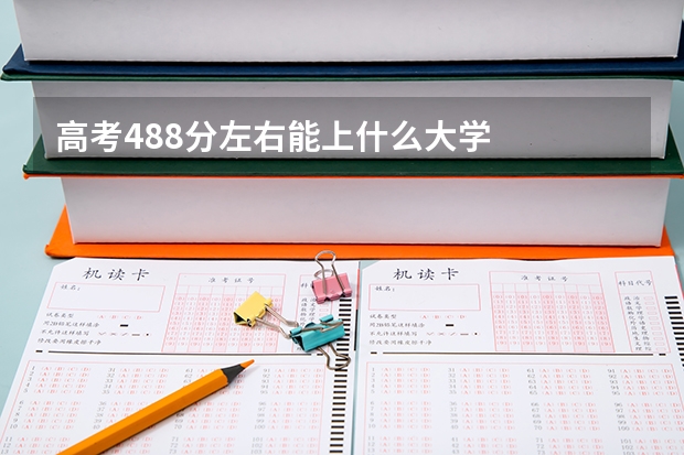 高考488分左右能上什么大学