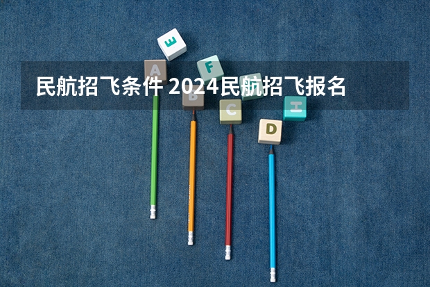 民航招飞条件 2024民航招飞报名时间及条件
