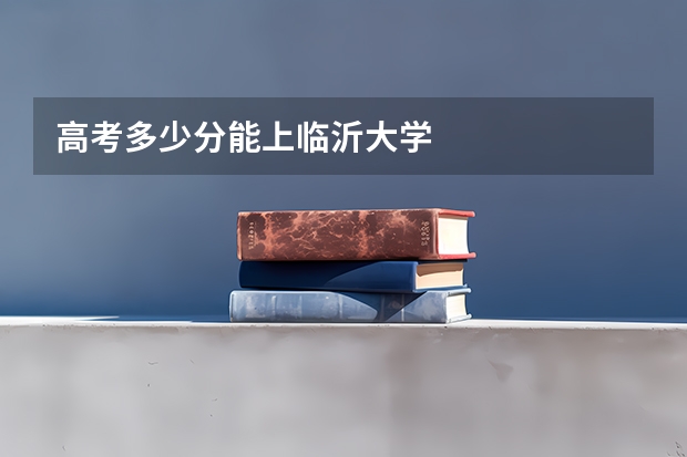 高考多少分能上临沂大学