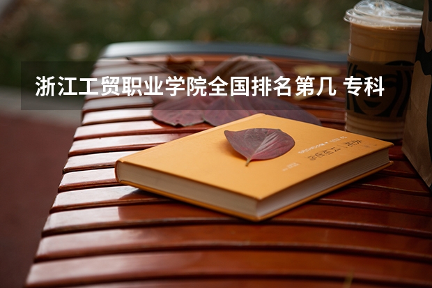 浙江工贸职业学院全国排名第几 专科大学排名全国排名榜