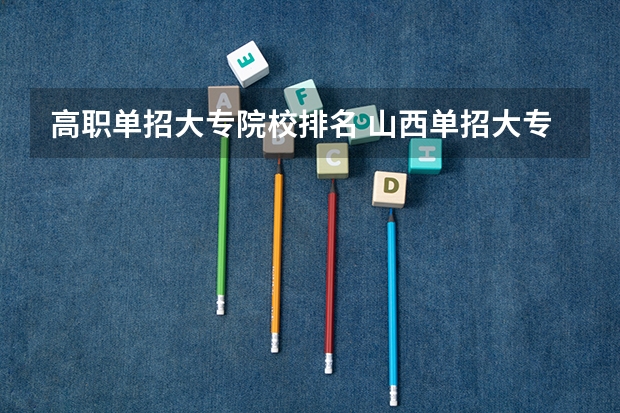 高职单招大专院校排名 山西单招大专学校排名