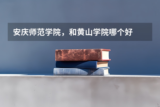 安庆师范学院，和黄山学院哪个好