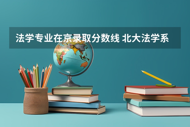 法学专业在京录取分数线 北大法学系录取分数线