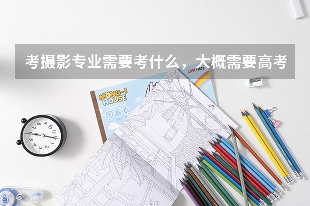 考摄影专业需要考什么，大概需要高考多少分？