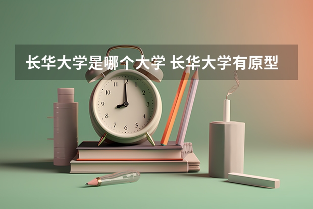长华大学是哪个大学 长华大学有原型吗