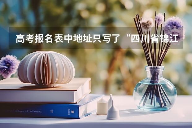高考报名表中地址只写了“四川省锦江区”，成都市没写，对录取通知书的邮寄有影响吗，邮编也没填对