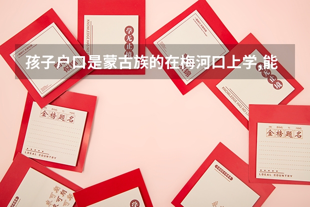 孩子户口是蒙古族的在梅河口上学,能在梅河口参加高考吗?