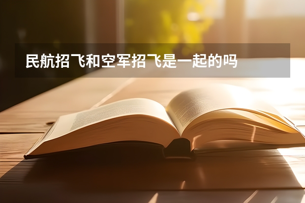 民航招飞和空军招飞是一起的吗