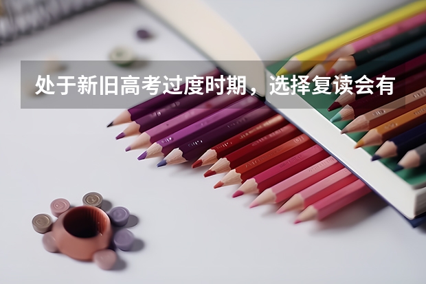 处于新旧高考过度时期，选择复读会有哪些弊端呢？