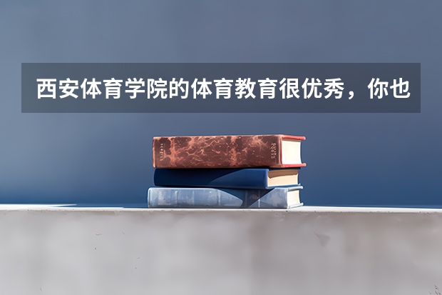 西安体育学院的体育教育很优秀，你也这么认为吗？