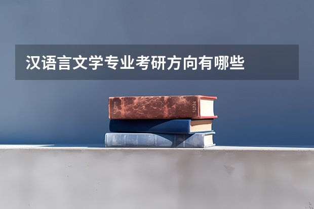 汉语言文学专业考研方向有哪些