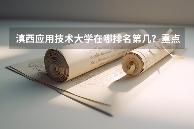 滇西应用技术大学在哪排名第几？重点专业有哪些？2023录取分数线？